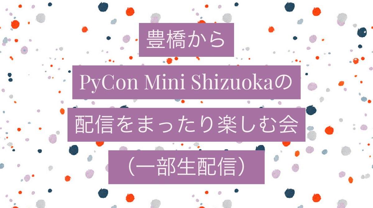 豊橋からPyCon Mini Shizuokaの配信をまったり楽しむ会（一部生配信）