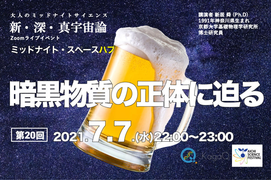 KagaQトークライブ - 新・深・真宇宙論 - ミッドナイト・スペースハブ 第２０夜 「 暗黒物質の正体に迫る 」