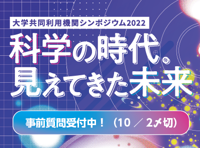 大学共同利用機関シンポジウム2022「科学の時代。見えてきた未来」