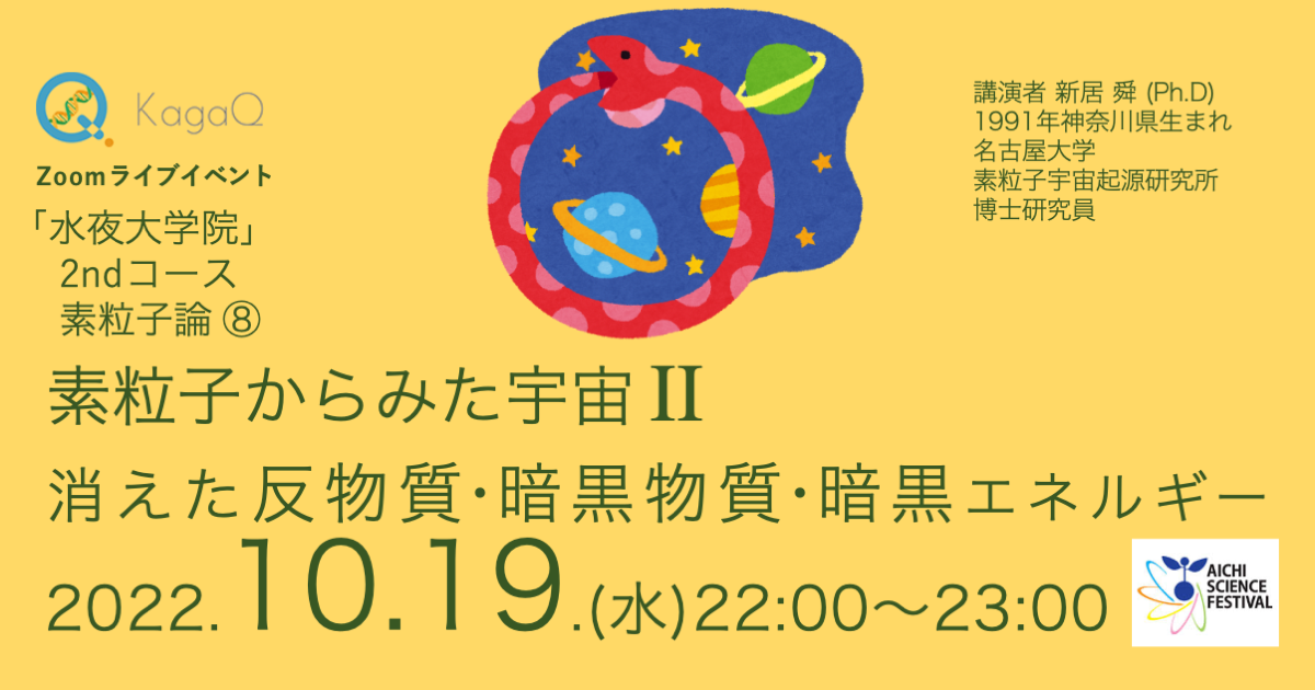 KagaQ.トークライブ 「水夜大学院」2ndコース素粒子論 ⑧ 素粒子からみた宇宙II 消えた反物質・暗黒物質・暗黒エネルギー