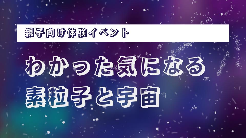 わかった気になる素粒子と宇宙 - 名古屋大学ホームカミングデイ2025